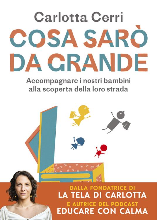 Ven.Pr.Ed. Srl, Cosa sarò da grande. Accompagnare i nostri bambini alla  scoperta della loro strada, Carlotta Cerri, 9788855057486